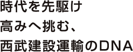 時代を先駆け高みへ挑む、西武建設運輸のDNA